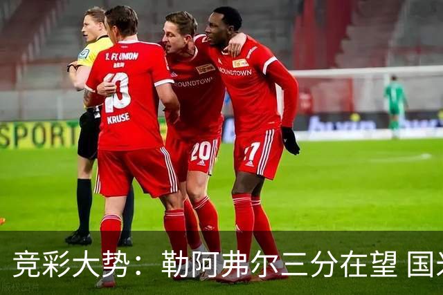 竞彩大势：勒阿弗尔三分在望 国米客场值得高看